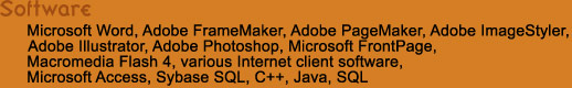 Microsoft Word, Adobe FrameMaker, Adobe PageMaker, Adobe ImageStyler,
Adobe Illustrator, Adobe Photoshop, Microsoft FrontPage,
Macromedia Flash 4, various Internet client software,
Microsoft Access, Sybase SQL, C++, Java, SQL