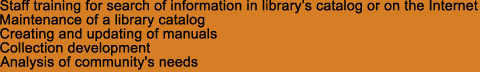 Staff training for search of information in library�s catalog or on the Internet
Maintenance of a library catalog
Creating and updating of manuals
Collection development
Analysis of community's needs